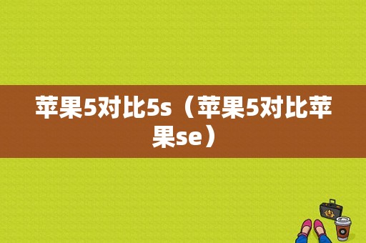 苹果5对比5s（苹果5对比苹果se）