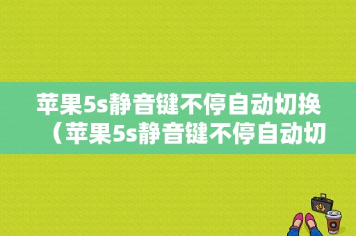 苹果5s静音键不停自动切换（苹果5s静音键不停自动切换怎么办）-图1