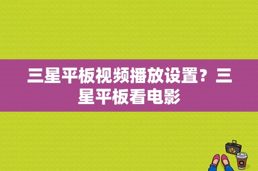 三星平板视频播放设置？三星平板看电影
