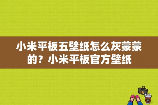 小米平板五壁纸怎么灰蒙蒙的？小米平板官方壁纸