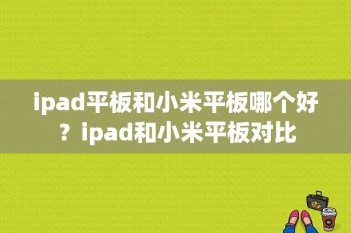 ipad平板和小米平板哪个好？ipad和小米平板对比